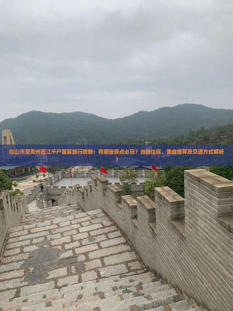白山市至贵州西江千户苗寨旅行攻略：有哪些景点必玩？当地住宿、美食推荐及交通方式解析？