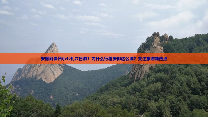 安顺到贵州小七孔六日游？为什么行程安排这么满？关注旅游新热点