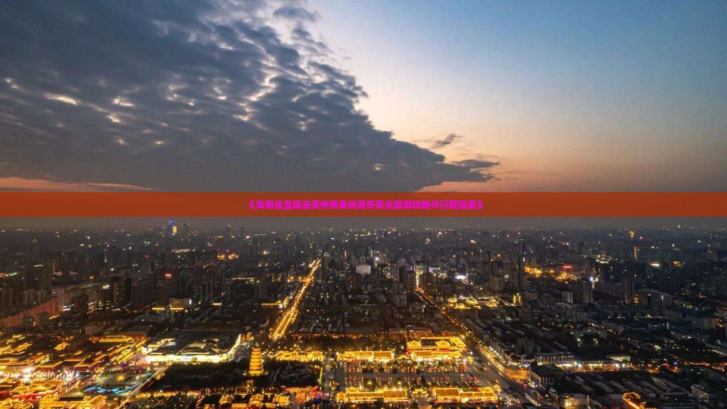 《海南省直辖去贵州黄果树瀑布景点旅游攻略与行程指南》
