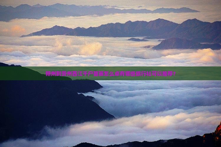 朔州到贵州西江千户苗寨怎么卓有哪些旅行社可以推荐？