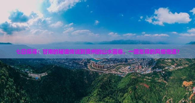 七日探寻：甘南的秘境传说到贵州的山水画卷，一路怎样的风情奇遇？