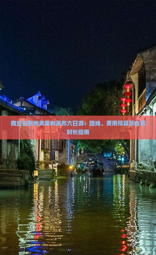 商丘去贵州黄果树瀑布六日游：路线、费用预算及自驾时长指南