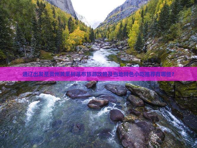通辽出发至贵州黄果树瀑布旅游攻略及当地特色小吃推荐有哪些？