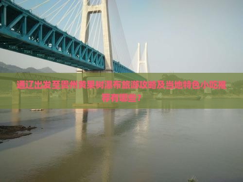 通辽出发至贵州黄果树瀑布旅游攻略及当地特色小吃推荐有哪些？