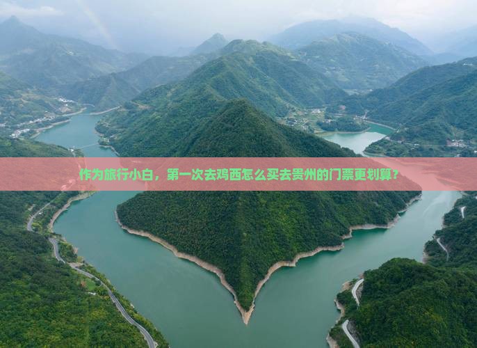 作为旅行小白，第一次去鸡西怎么买去贵州的门票更划算？