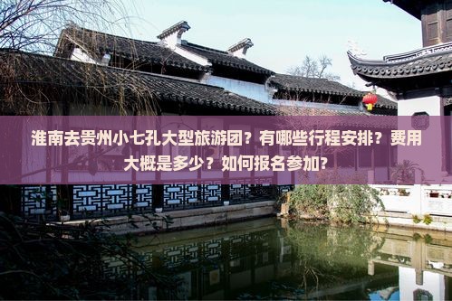 淮南去贵州小七孔大型旅游团？有哪些行程安排？费用大概是多少？如何报名参加？
