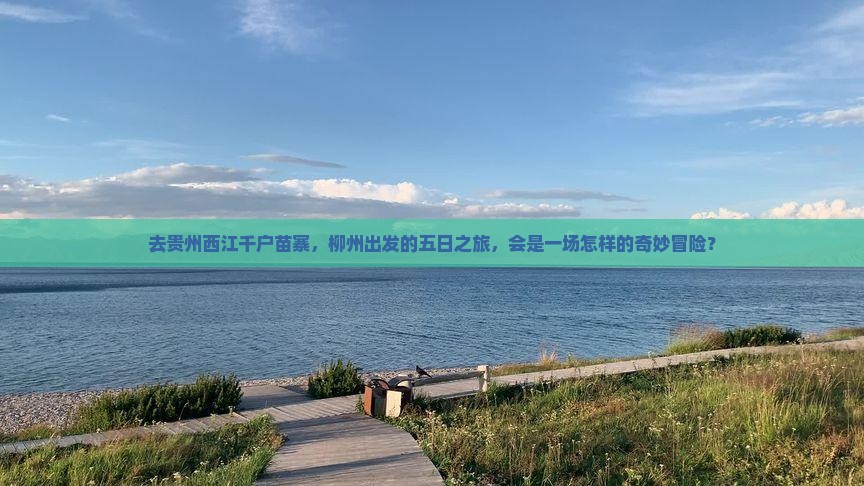 去贵州西江千户苗寨，柳州出发的五日之旅，会是一场怎样的奇妙冒险？