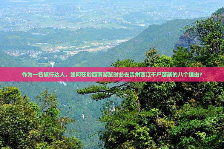 作为一名旅行达人，如何在黔西南游览时必去贵州西江千户苗寨的八个理由？