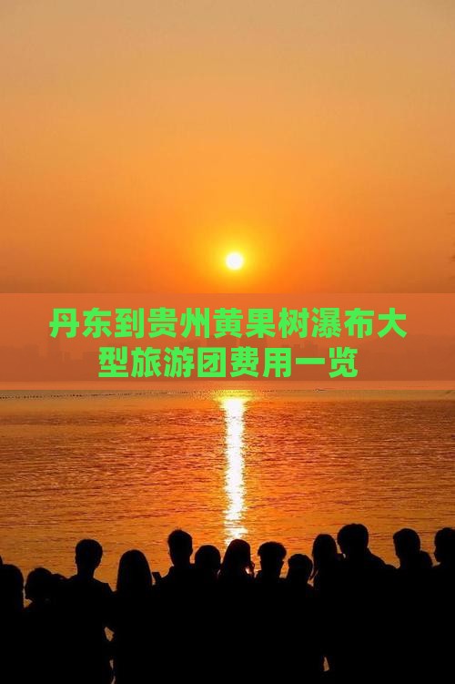 丹东到贵州黄果树瀑布大型旅游团费用一览
