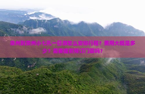 泉州到贵州小七孔一日游怎么安排行程？费用大概是多少？需要提前预订门票吗？
