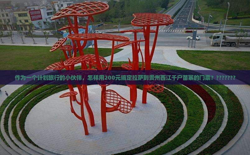 作为一个计划旅行的小伙伴，怎样用200元搞定拉萨到贵州西江千户苗寨的门票？???????