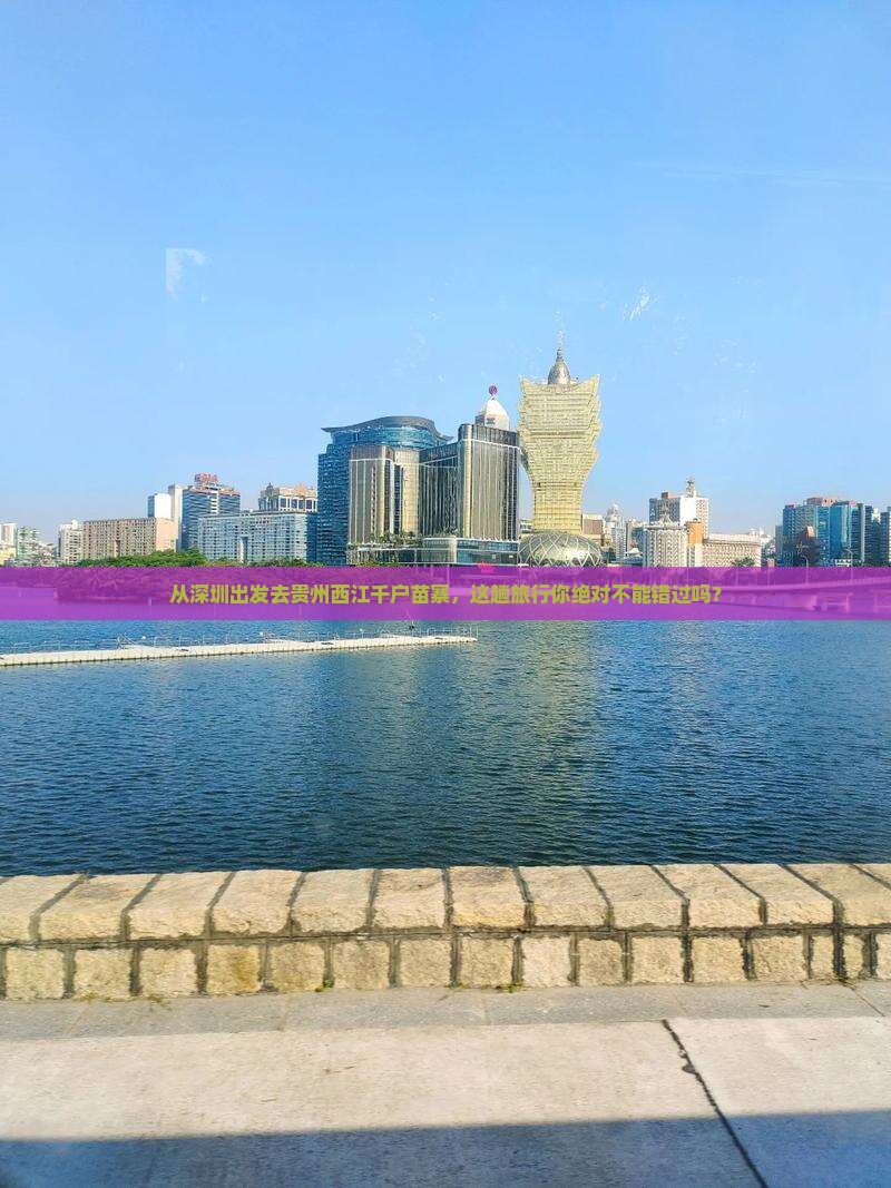 从深圳出发去贵州西江千户苗寨，这趟旅行你绝对不能错过吗？
