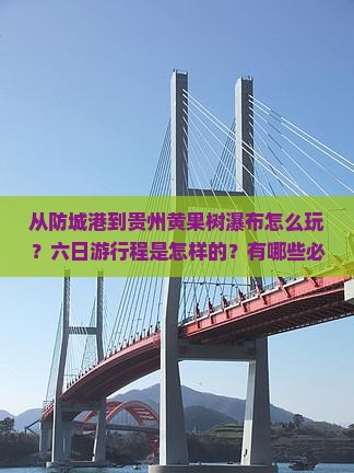 从防城港到贵州黄果树瀑布怎么玩？六日游行程是怎样的？有哪些必看景点？