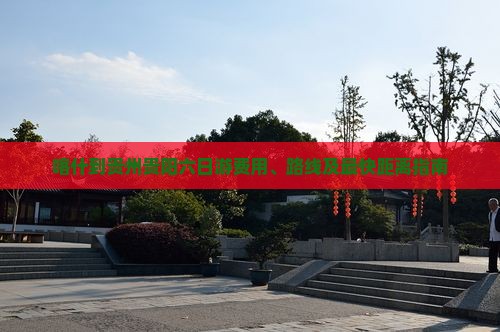 喀什到贵州贵阳六日游费用、路线及最快距离指南