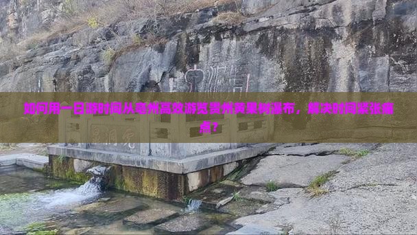 如何用一日游时间从亳州高效游览贵州黄果树瀑布，解决时间紧张痛点？
