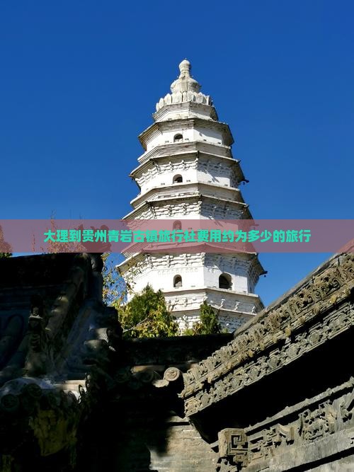 大理到贵州青岩古镇旅行社费用约为多少的旅行