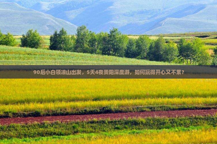 90后小白领凉山出发，5天4夜贵阳深度游，如何玩得开心又不累？