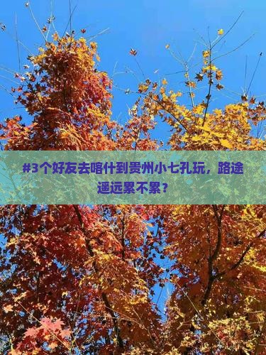 #3个好友去喀什到贵州小七孔玩，路途遥远累不累？