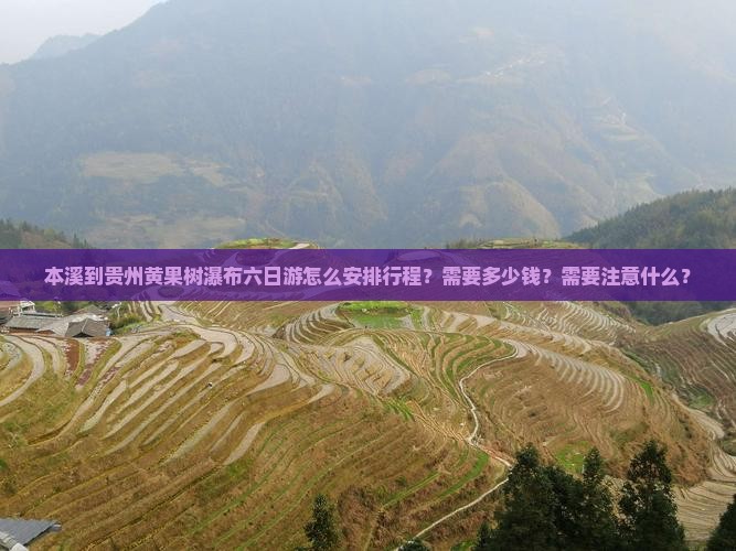 本溪到贵州黄果树瀑布六日游怎么安排行程？需要多少钱？需要注意什么？