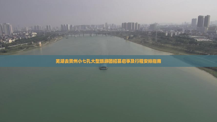 芜湖去贵州小七孔大型旅游团招募启事及行程安排指南