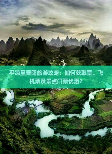 平凉至贵阳旅游攻略：如何获取票、飞机票及景点门票优惠？