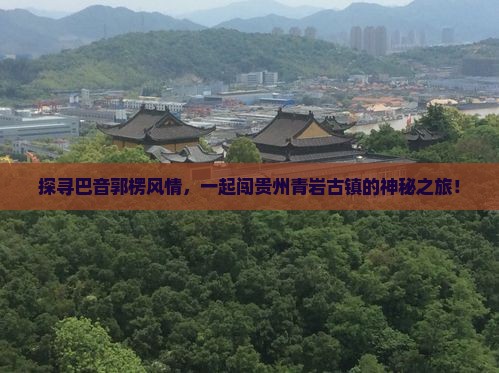 探寻巴音郭楞风情，一起闯贵州青岩古镇的神秘之旅！