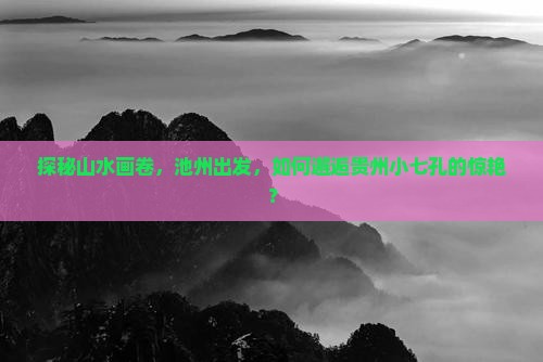 探秘山水画卷，池州出发，如何邂逅贵州小七孔的惊艳？