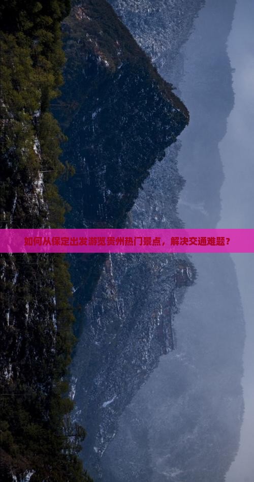 如何从保定出发游览贵州热门景点，解决交通难题？
