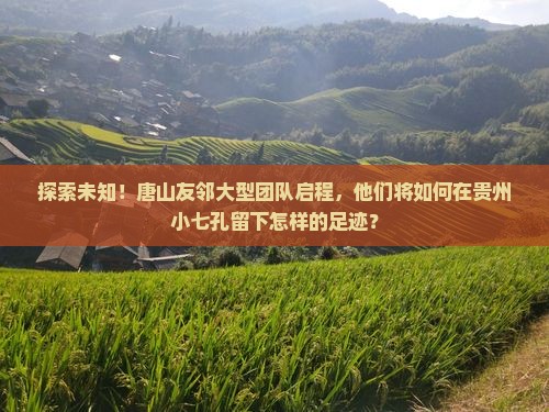 探索未知！唐山友邻大型团队启程，他们将如何在贵州小七孔留下怎样的足迹？