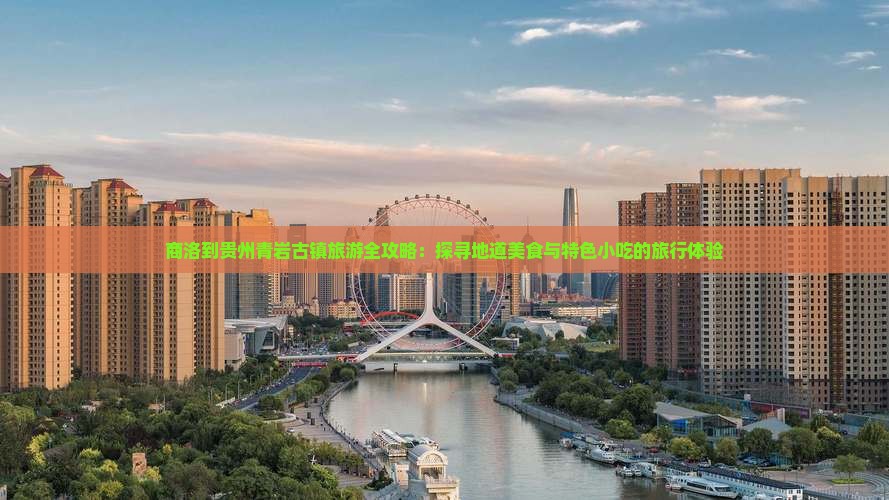商洛到贵州青岩古镇旅游全攻略：探寻地道美食与特色小吃的旅行体验