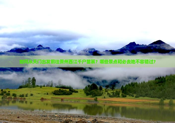 如何从天门出发前往贵州西江千户苗寨？哪些景点和必去地不容错过？