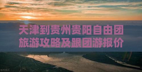 天津到贵州贵阳自由团旅游攻略及跟团游报价