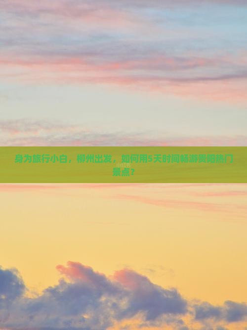 身为旅行小白，柳州出发，如何用5天时间畅游贵阳热门景点？