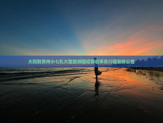 大同到贵州小七孔大型旅游团招募启事及行程安排公告