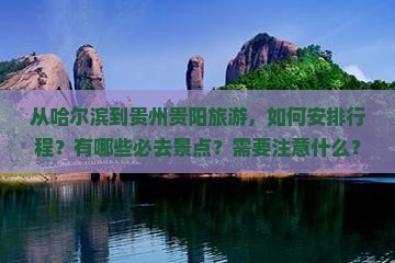 从哈尔滨到贵州贵阳旅游，如何安排行程？有哪些必去景点？需要注意什么？