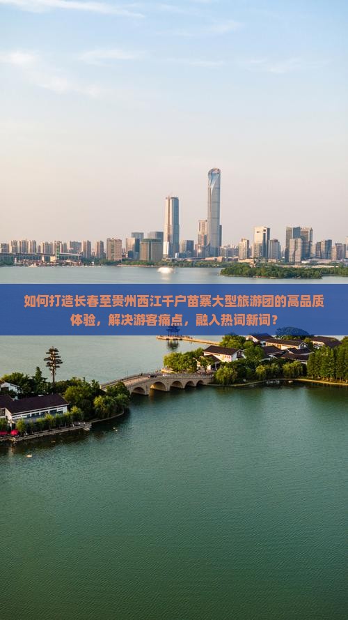 如何打造长春至贵州西江千户苗寨大型旅游团的高品质体验，解决游客痛点，融入热词新词？