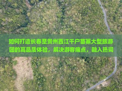 如何打造长春至贵州西江千户苗寨大型旅游团的高品质体验，解决游客痛点，融入热词新词？