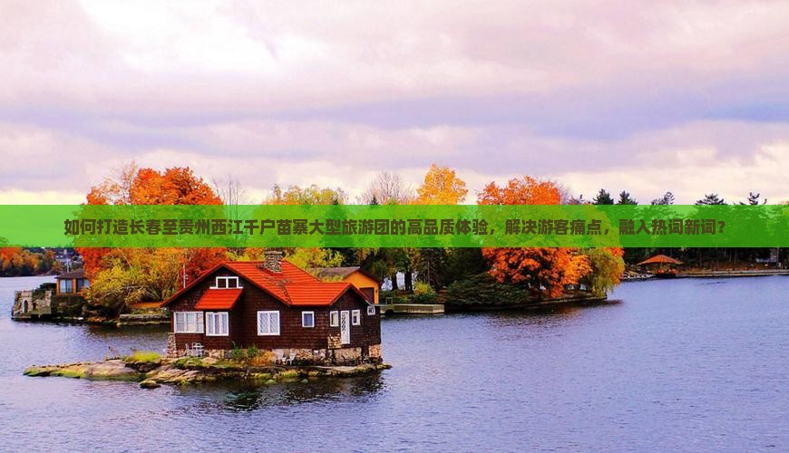 如何打造长春至贵州西江千户苗寨大型旅游团的高品质体验，解决游客痛点，融入热词新词？
