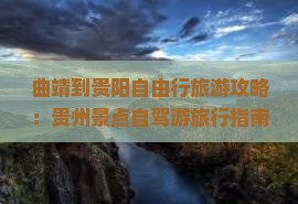 曲靖到贵阳自由行旅游攻略：贵州景点自驾游旅行指南