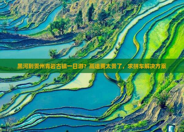 黑河到贵州青岩古镇一日游？高速费太贵了，求拼车解决方案