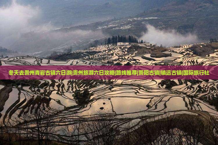 冬天去贵州青岩古镇六日游|贵州旅游六日攻略|路线推荐|贵阳古镇|镇远古镇|国际旅行社