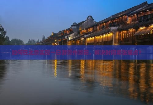 如何在北京实现一日游贵州贵阳，解决时间紧张痛点？