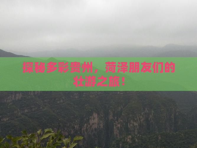 探秘多彩贵州，菏泽朋友们的壮游之旅！