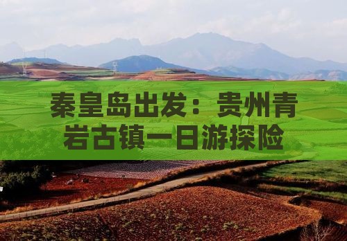 秦皇岛出发：贵州青岩古镇一日游探险