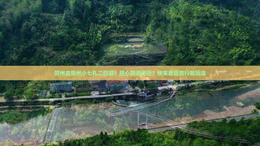 贺州去贵州小七孔二日游？担心路途遥远？快来看轻旅行新玩法