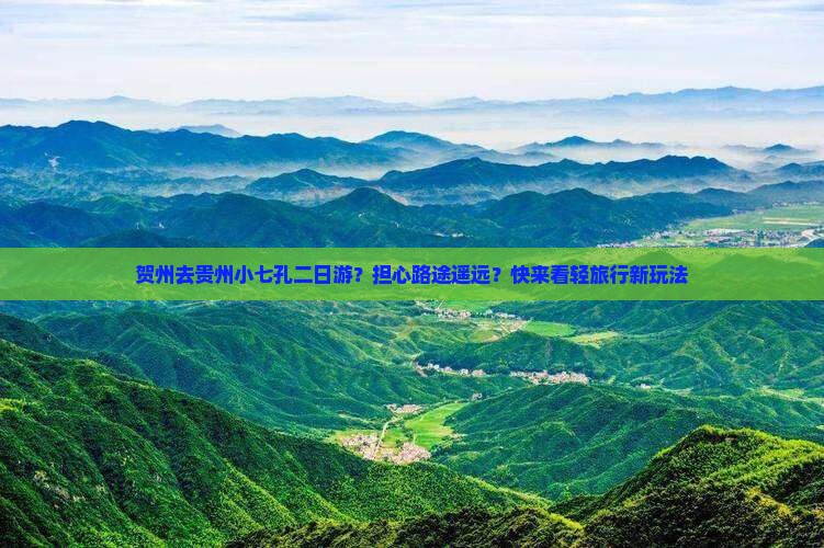 贺州去贵州小七孔二日游？担心路途遥远？快来看轻旅行新玩法