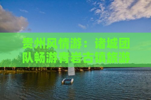 贵州风情游：诸城团队畅游青岩古镇旅游之旅