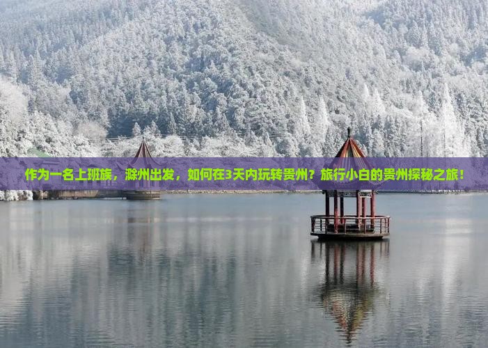 作为一名上班族，滁州出发，如何在3天内玩转贵州？旅行小白的贵州探秘之旅！