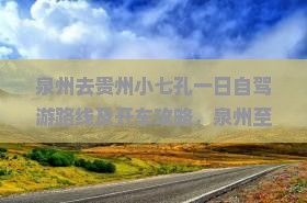 泉州去贵州小七孔一日自驾游路线及开车攻略，泉州至贵州距离
