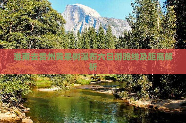 淮南去贵州黄果树瀑布六日游路线及距离解析